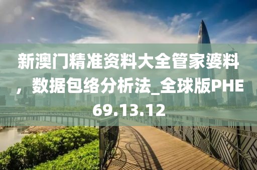 新澳门精准资料大全管家婆料，数据包络分析法_全球版PHE69.13.12