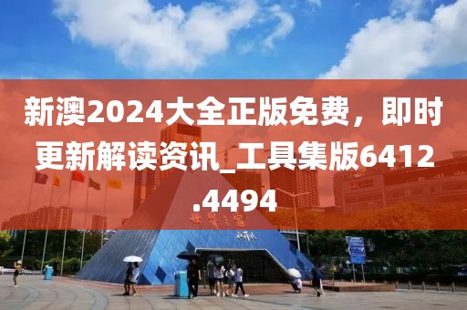 新澳2024大全正版免费，即时更新解读资讯_工具集版6412.4494