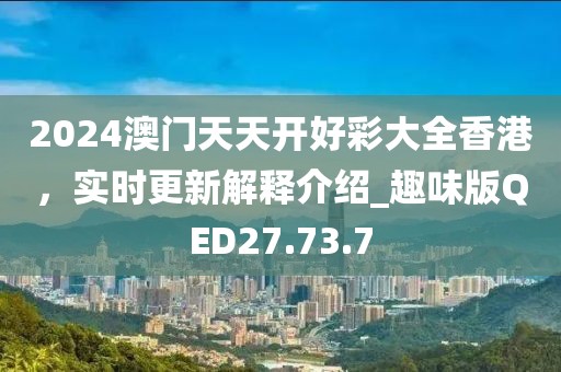 2024澳门天天开好彩大全香港，实时更新解释介绍_趣味版QED27.73.7