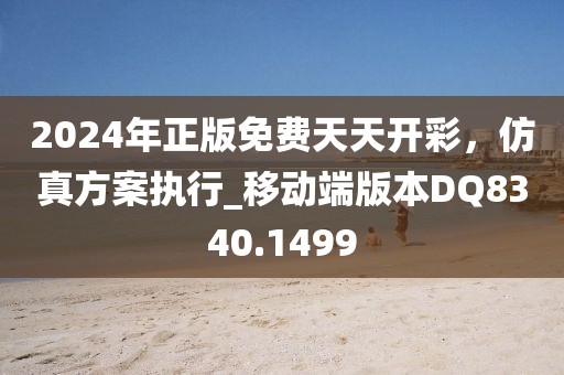 2024年正版免费天天开彩，仿真方案执行_移动端版本DQ8340.1499