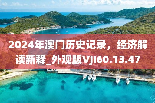 2024年澳门历史记录，经济解读新释_外观版VJI60.13.47