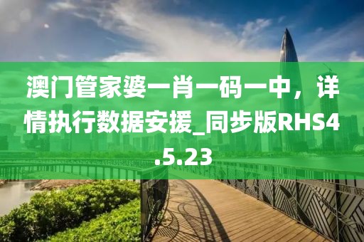 澳门管家婆一肖一码一中，详情执行数据安援_同步版RHS4.5.23