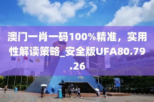 澳门一肖一码100%精准，实用性解读策略_安全版UFA80.79.26