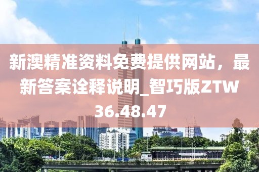 新澳精准资料免费提供网站，最新答案诠释说明_智巧版ZTW36.48.47
