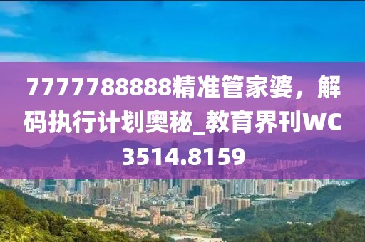 7777788888精准管家婆，解码执行计划奥秘_教育界刊WC3514.8159