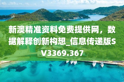 新澳精准资料免费提供网，数据解释创新构想_信息传递版SV3369.367