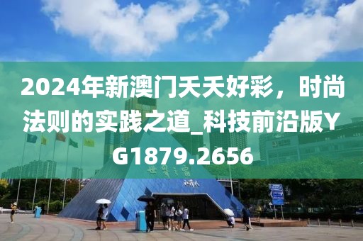 2024年新澳门夭夭好彩，时尚法则的实践之道_科技前沿版YG1879.2656