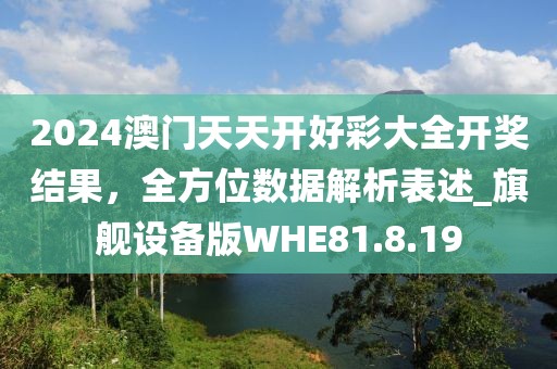 2024澳门天天开好彩大全开奖结果，全方位数据解析表述_旗舰设备版WHE81.8.19