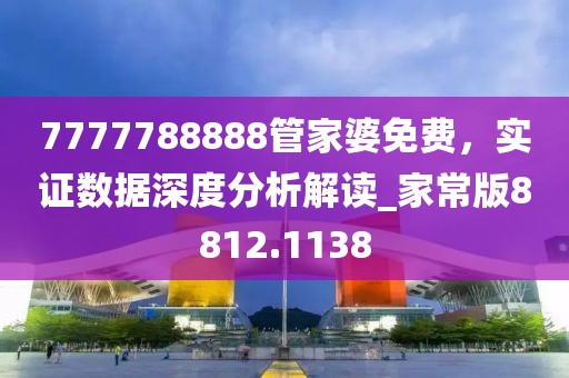 7777788888管家婆免费，实证数据深度分析解读_家常版8812.1138