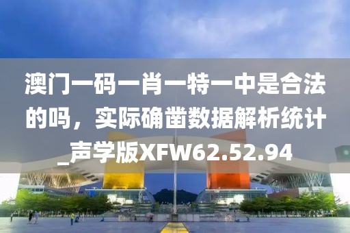 澳门一码一肖一特一中是合法的吗，实际确凿数据解析统计_声学版XFW62.52.94