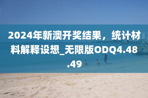 2024年新澳开奖结果，统计材料解释设想_无限版ODQ4.48.49