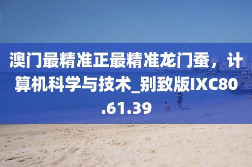 澳门最精准正最精准龙门蚕，计算机科学与技术_别致版IXC80.61.39
