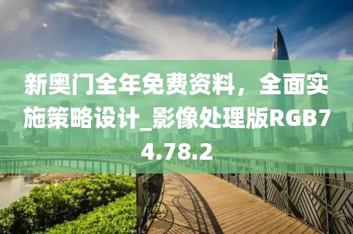 新奥门全年免费资料，全面实施策略设计_影像处理版RGB74.78.2