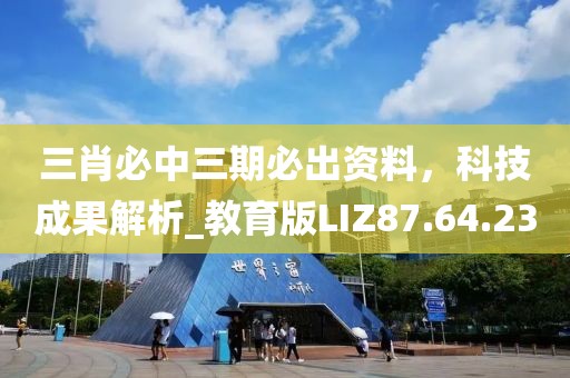 三肖必中三期必出资料，科技成果解析_教育版LIZ87.64.23