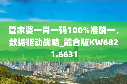 管家婆一肖一码100%准确一，数据驱动战略_融合版KW6821.6631
