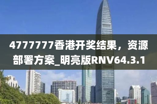 4777777香港开奖结果，资源部署方案_明亮版RNV64.3.1