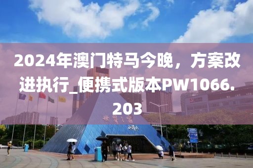 2024年澳门特马今晚，方案改进执行_便携式版本PW1066.203