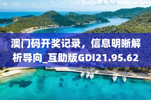 澳门码开奖记录，信息明晰解析导向_互助版GDI21.95.62