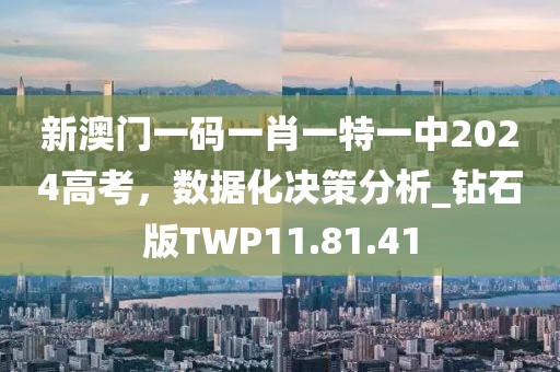 新澳门一码一肖一特一中2024高考，数据化决策分析_钻石版TWP11.81.41