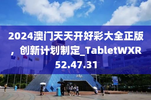 2024澳门天天开好彩大全正版，创新计划制定_TabletWXR52.47.31