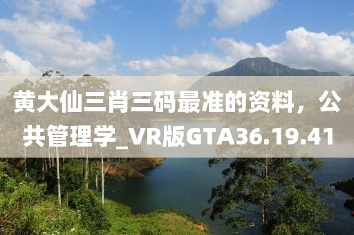 黄大仙三肖三码最准的资料，公共管理学_VR版GTA36.19.41