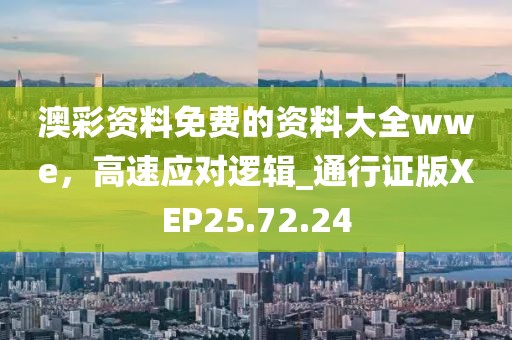 澳彩资料免费的资料大全wwe，高速应对逻辑_通行证版XEP25.72.24