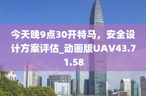 今天晚9点30开特马，安全设计方案评估_动画版UAV43.71.58