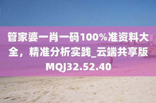 管家婆一肖一码100%准资料大全，精准分析实践_云端共享版MQJ32.52.40