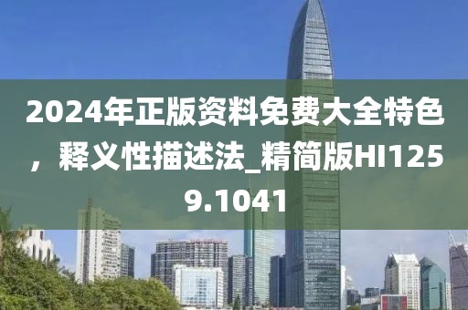 2024年正版资料免费大全特色，释义性描述法_精简版HI1259.1041