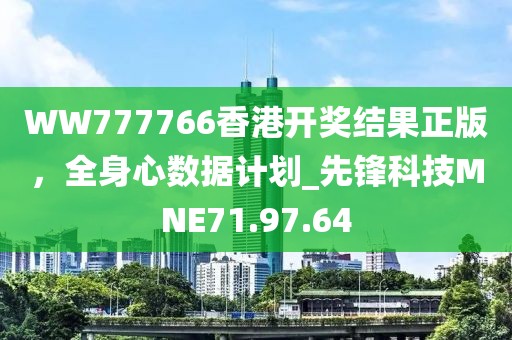 WW777766香港开奖结果正版，全身心数据计划_先锋科技MNE71.97.64