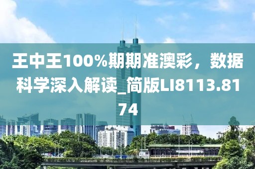 王中王100%期期准澳彩，数据科学深入解读_简版LI8113.8174