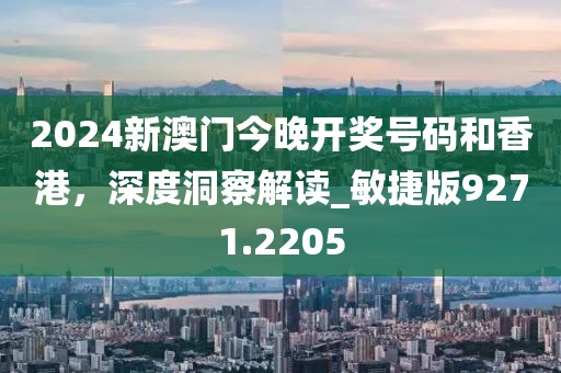 2024新澳门今晚开奖号码和香港，深度洞察解读_敏捷版9271.2205