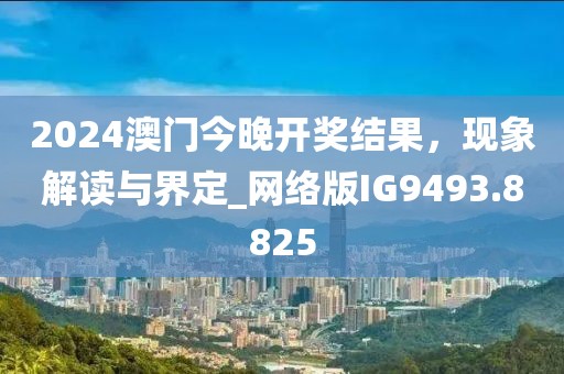 2024澳门今晚开奖结果，现象解读与界定_网络版IG9493.8825