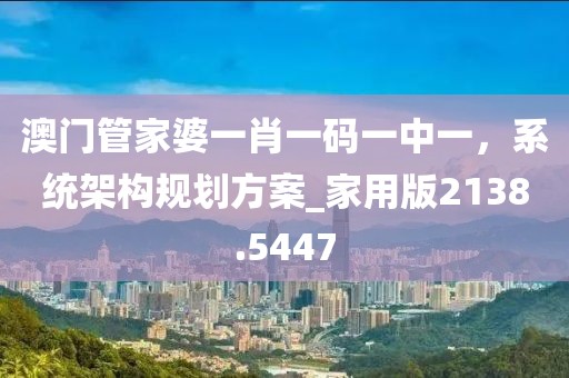 澳门管家婆一肖一码一中一，系统架构规划方案_家用版2138.5447