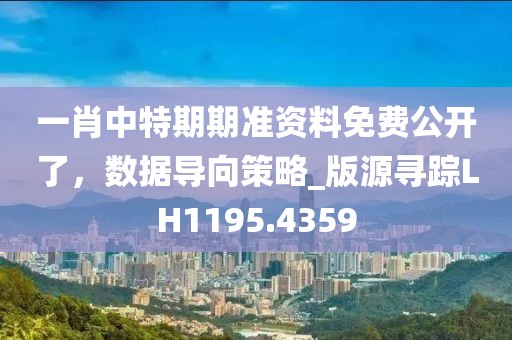 一肖中特期期准资料免费公开了，数据导向策略_版源寻踪LH1195.4359