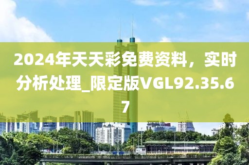 2024年天天彩免费资料，实时分析处理_限定版VGL92.35.67