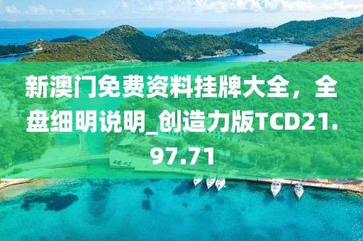 新澳门免费资料挂牌大全，全盘细明说明_创造力版TCD21.97.71