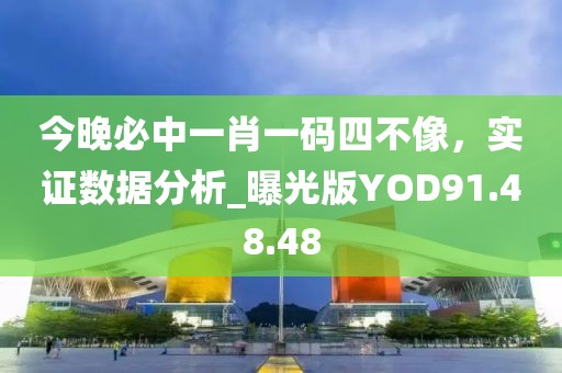 今晚必中一肖一码四不像，实证数据分析_曝光版YOD91.48.48