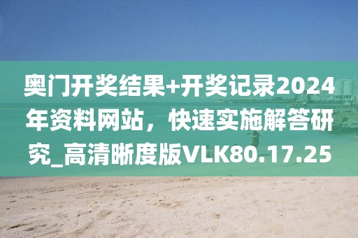 奥门开奖结果+开奖记录2024年资料网站，快速实施解答研究_高清晰度版VLK80.17.25
