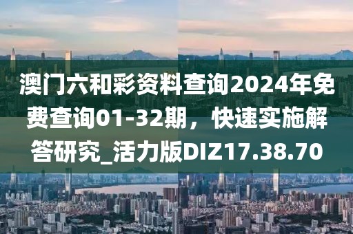 澳门六和彩资料查询2024年免费查询01-32期，快速实施解答研究_活力版DIZ17.38.70