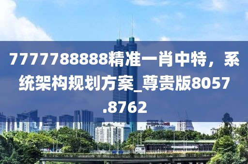 7777788888精准一肖中特，系统架构规划方案_尊贵版8057.8762