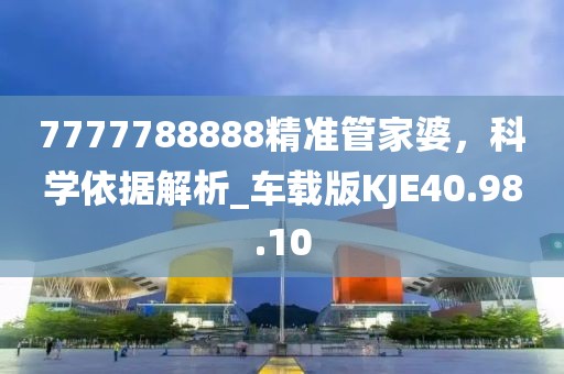7777788888精准管家婆，科学依据解析_车载版KJE40.98.10