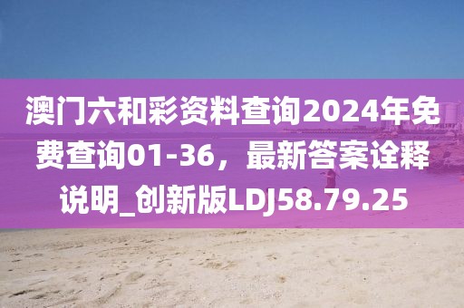 澳门六和彩资料查询2024年免费查询01-36，最新答案诠释说明_创新版LDJ58.79.25