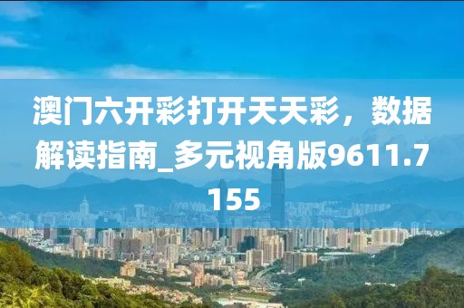 澳门六开彩打开天天彩，数据解读指南_多元视角版9611.7155