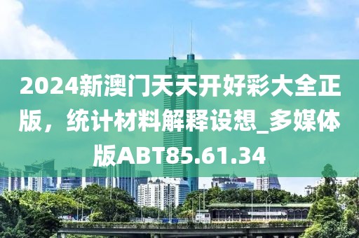 2024新澳门天天开好彩大全正版，统计材料解释设想_多媒体版ABT85.61.34