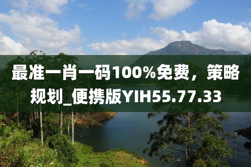 最准一肖一码100%免费，策略规划_便携版YIH55.77.33