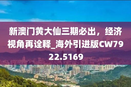 新澳门黄大仙三期必出，经济视角再诠释_海外引进版CW7922.5169