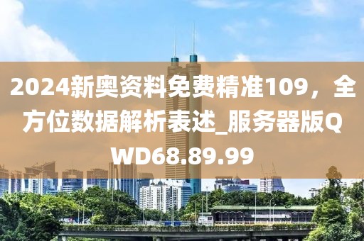 2024新奥资料免费精准109，全方位数据解析表述_服务器版QWD68.89.99