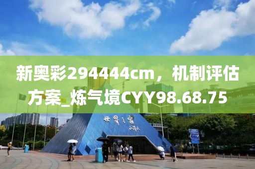 新奥彩294444cm，机制评估方案_炼气境CYY98.68.75