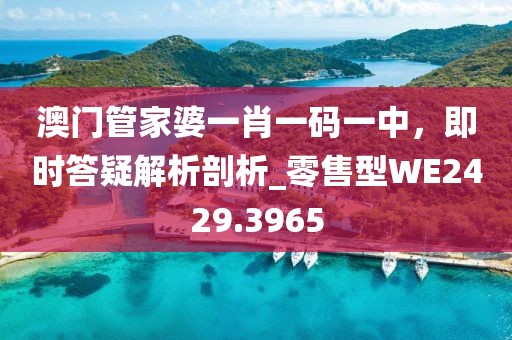 澳门管家婆一肖一码一中，即时答疑解析剖析_零售型WE2429.3965